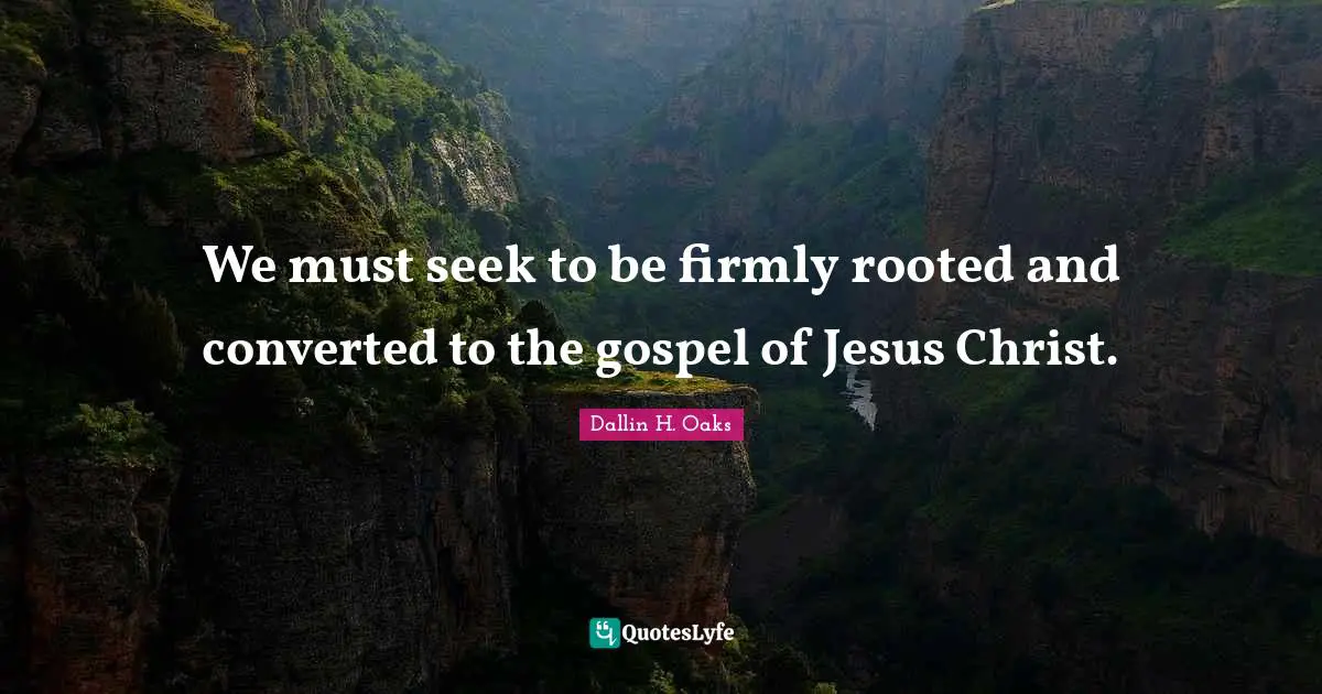 We must seek to be firmly rooted and converted to the gospel of Jesus Christ.