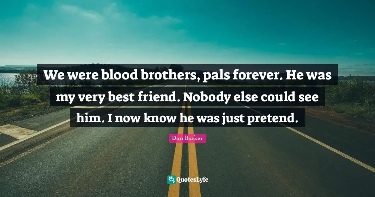 We were blood brothers, pals forever. He was my very best friend. Nobody else could see him. I now know he was just pretend.