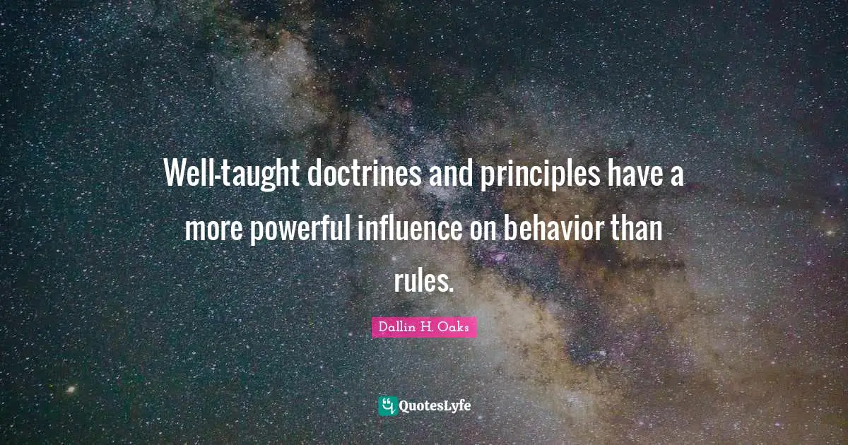 Well-taught doctrines and principles have a more powerful influence on behavior than rules.