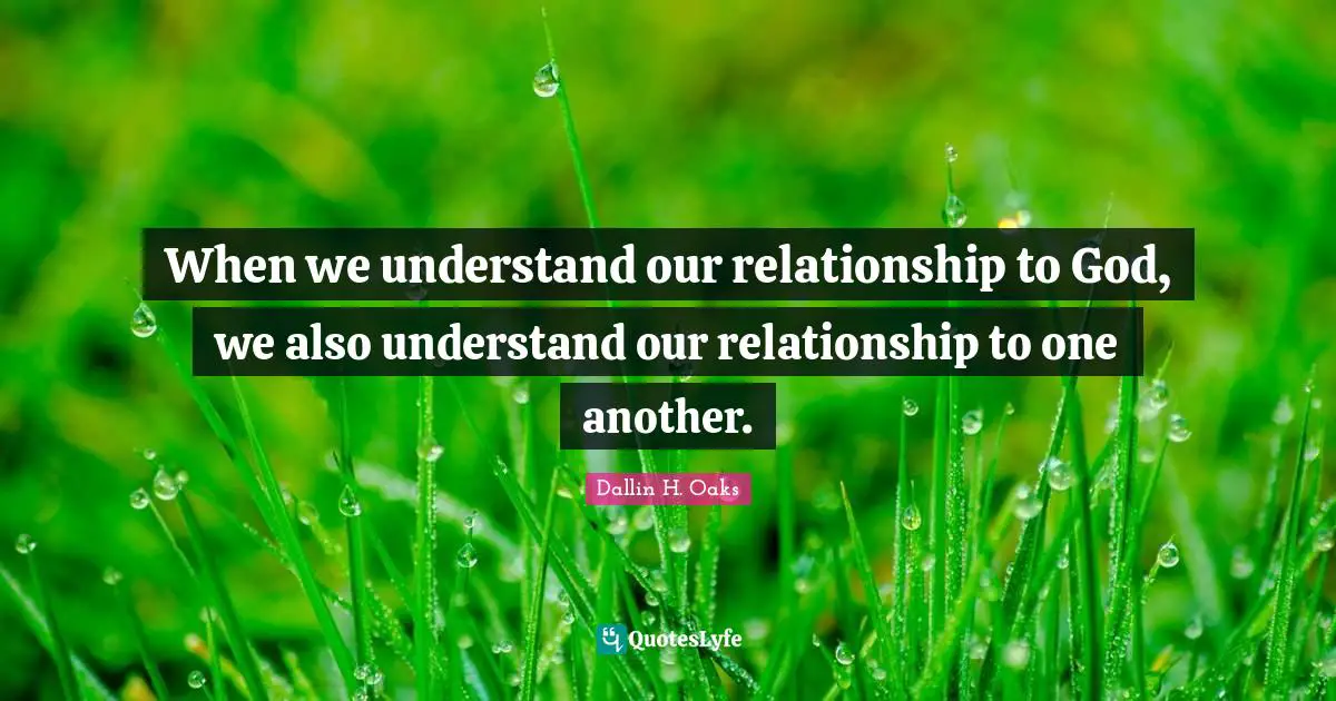 When we understand our relationship to God, we also understand our relationship to one another.