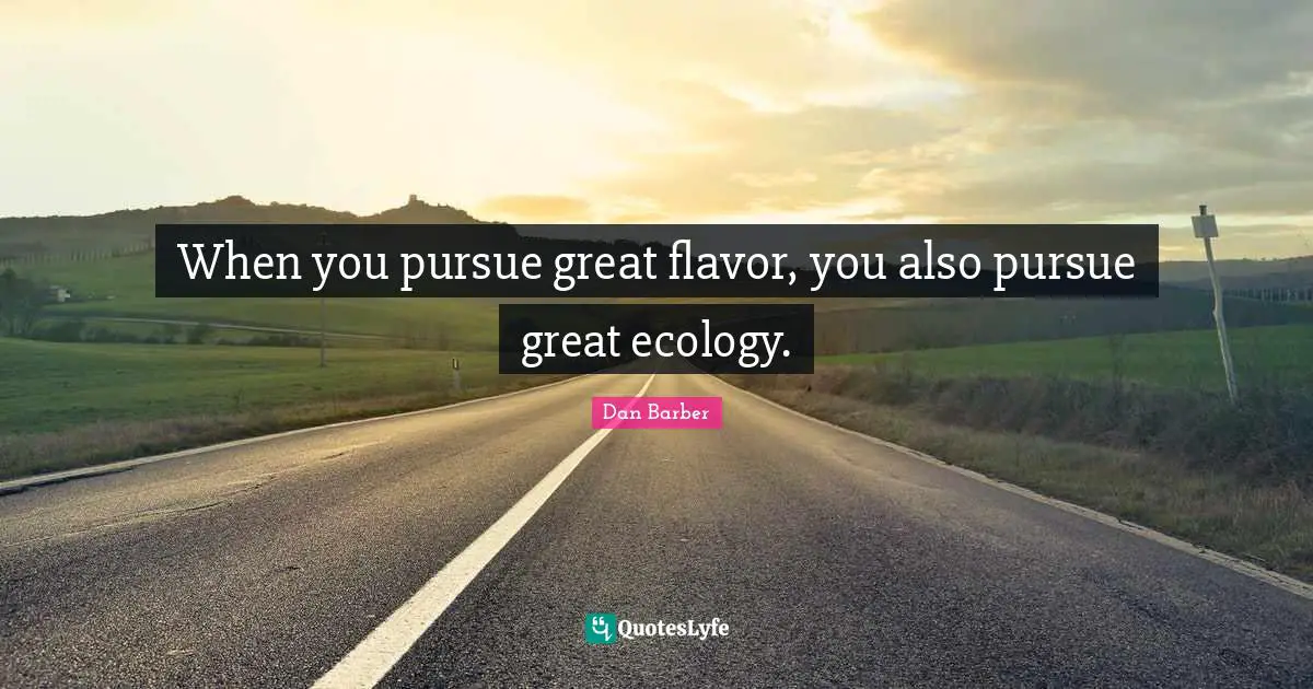Flavor Quotes: "When you pursue great flavor, you also pursue great ecology."