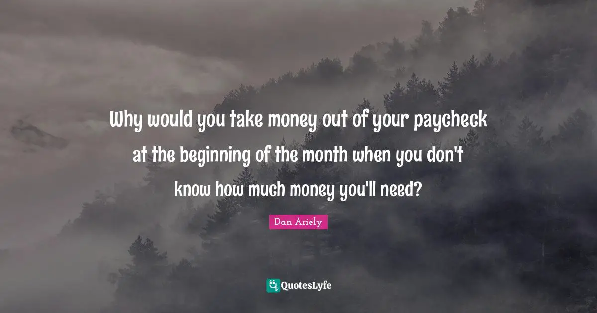 Why would you take money out of your paycheck at the beginning of the month when you don't know how much money you'll need?