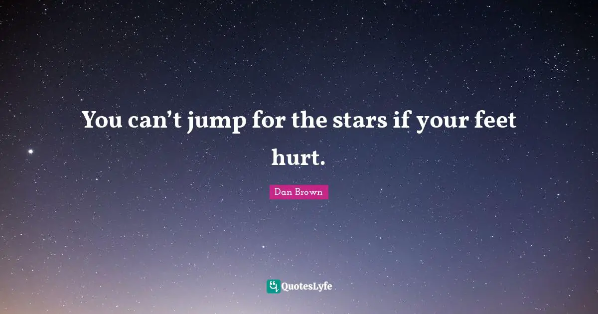 You can’t jump for the stars if your feet hurt.