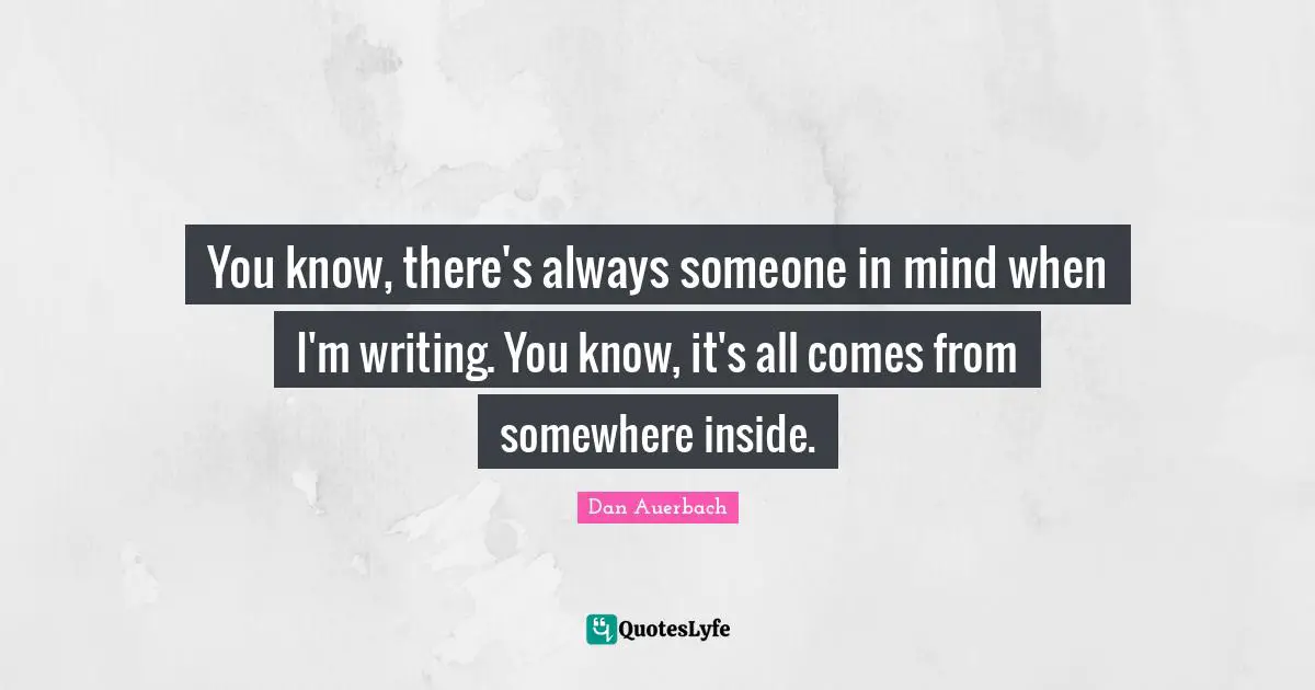 You know, there's always someone in mind when I'm writing. You know, it's all comes from somewhere inside.