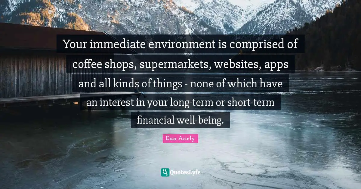 Your immediate environment is comprised of coffee shops, supermarkets, websites, apps and all kinds of things - none of which have an interest in your long-term or short-term financial well-being.