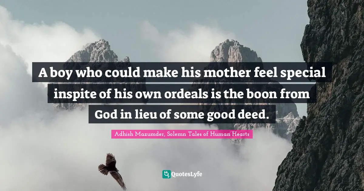 Adhish Mazumder Quotes: "A boy who could make his mother feel special inspite of his own ordeals is the boon from God in lieu of some good deed."