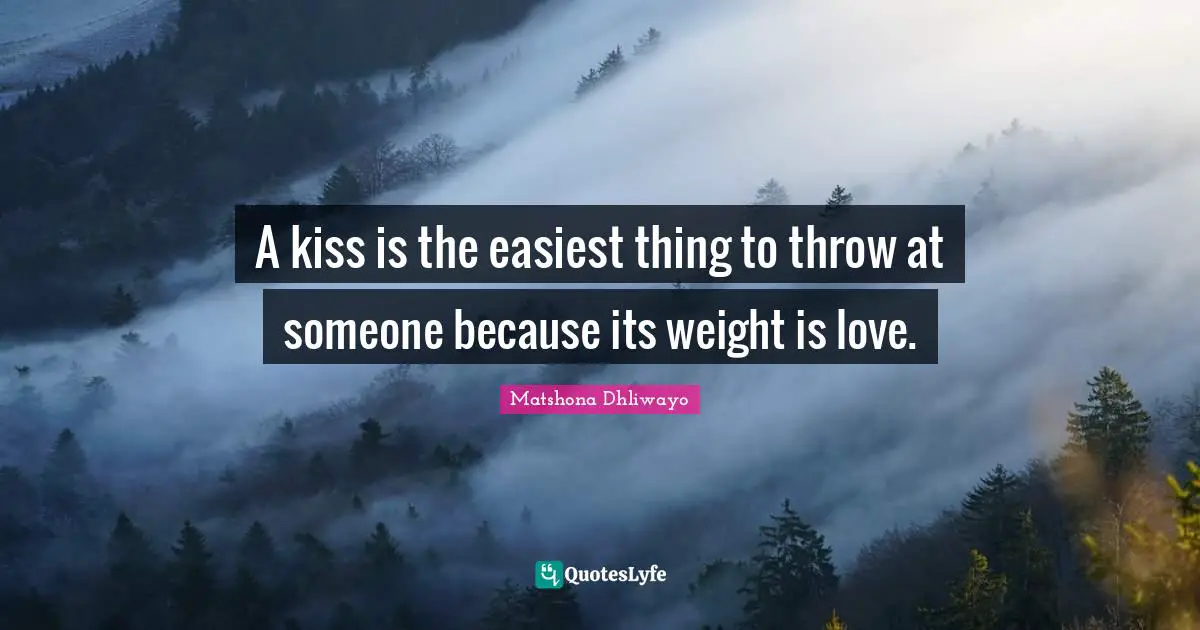 Matshona Dhliwayo Quotes: A kiss is the easiest thing to throw at someone because its weight is love.