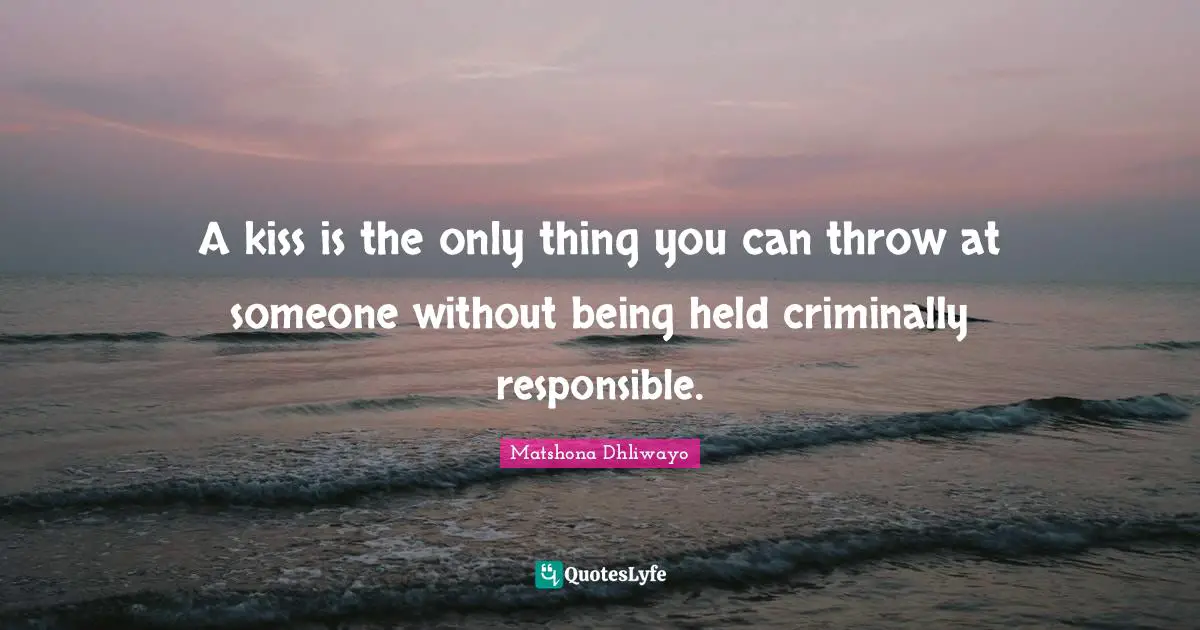 Matshona Dhliwayo Quotes: A kiss is the only thing you can throw at someone without being held criminally responsible.
