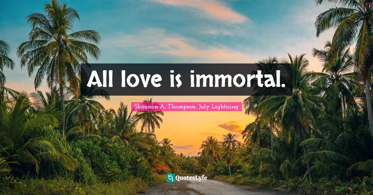 All love is immortal.