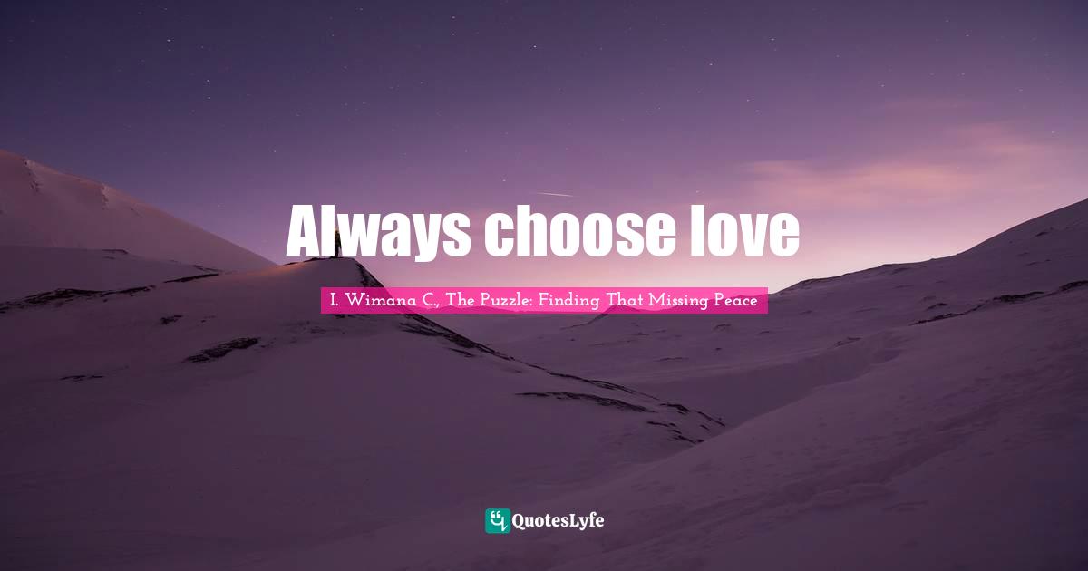 I. Wimana C., The Puzzle: Finding That Missing Peace Quotes: "Always choose love"