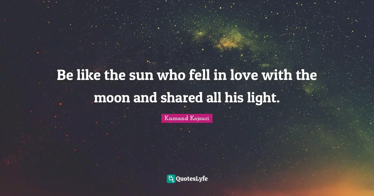 Foster Quotes: "Be like the sun who fell in love with the moon and shared all his light."