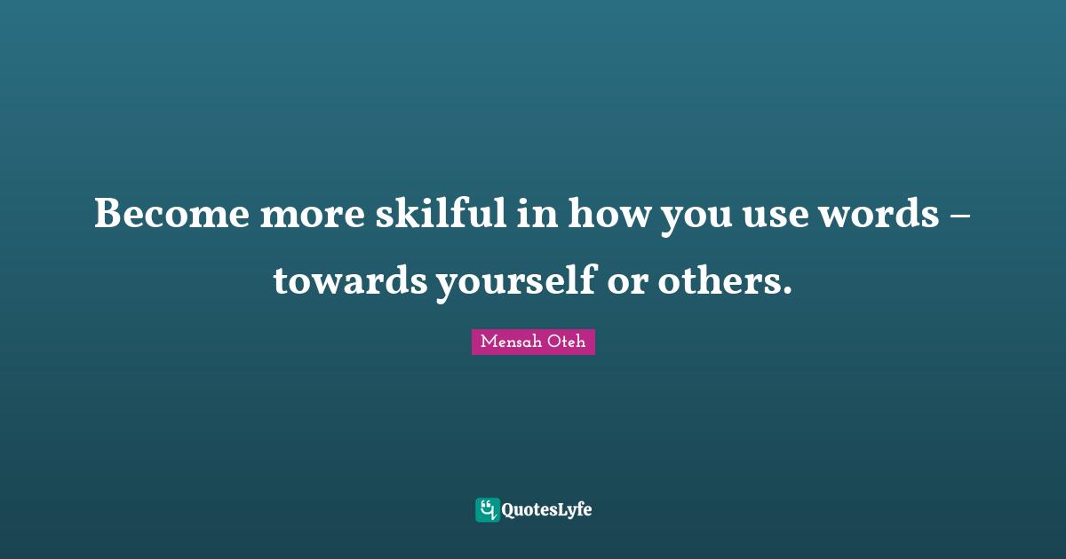 Become more skilful in how you use words – towards yourself or others.