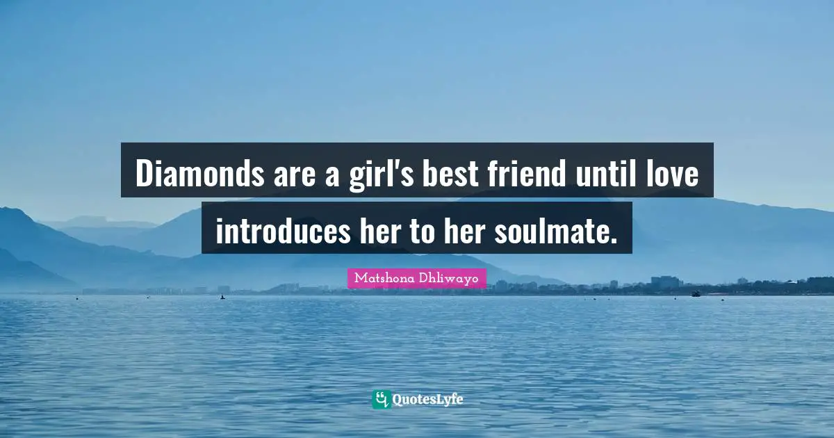 Matshona Dhliwayo Quotes: Diamonds are a girl's best friend until love introduces her to her soulmate.