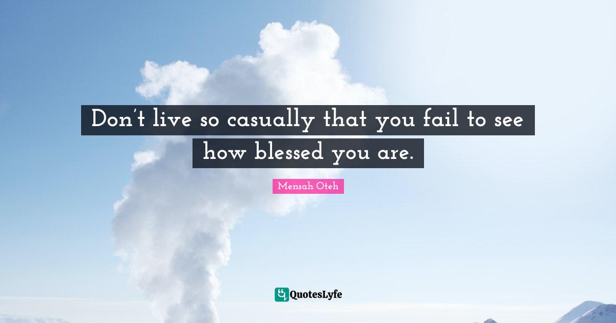 Don’t live so casually that you fail to see how blessed you are.