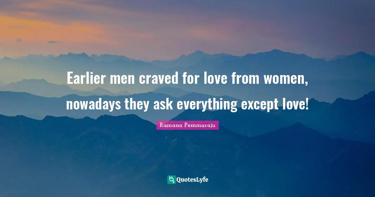 Earlier men craved for love from women, nowadays they ask everything except love!