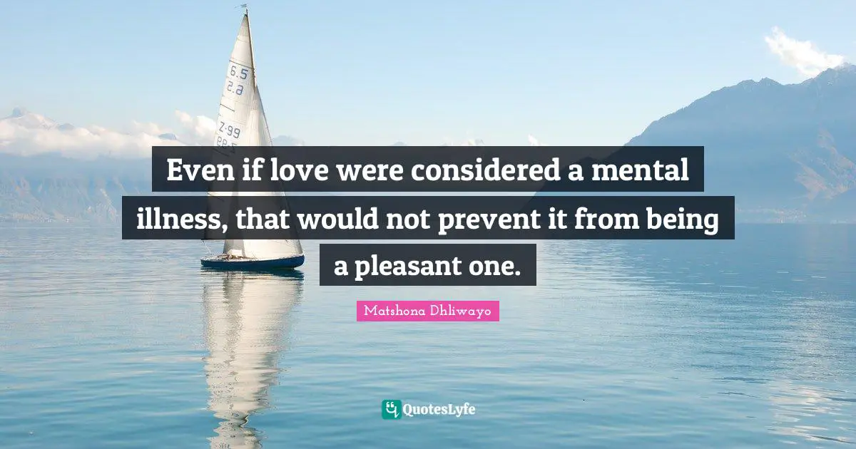 Even if love were considered a mental illness, that would not prevent it from being a pleasant one.