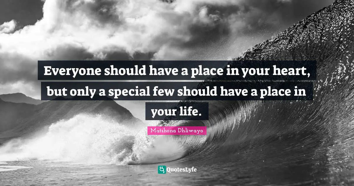 Matshona Dhliwayo Quotes: Everyone should have a place in your heart, but only a special few should have a place in your life.