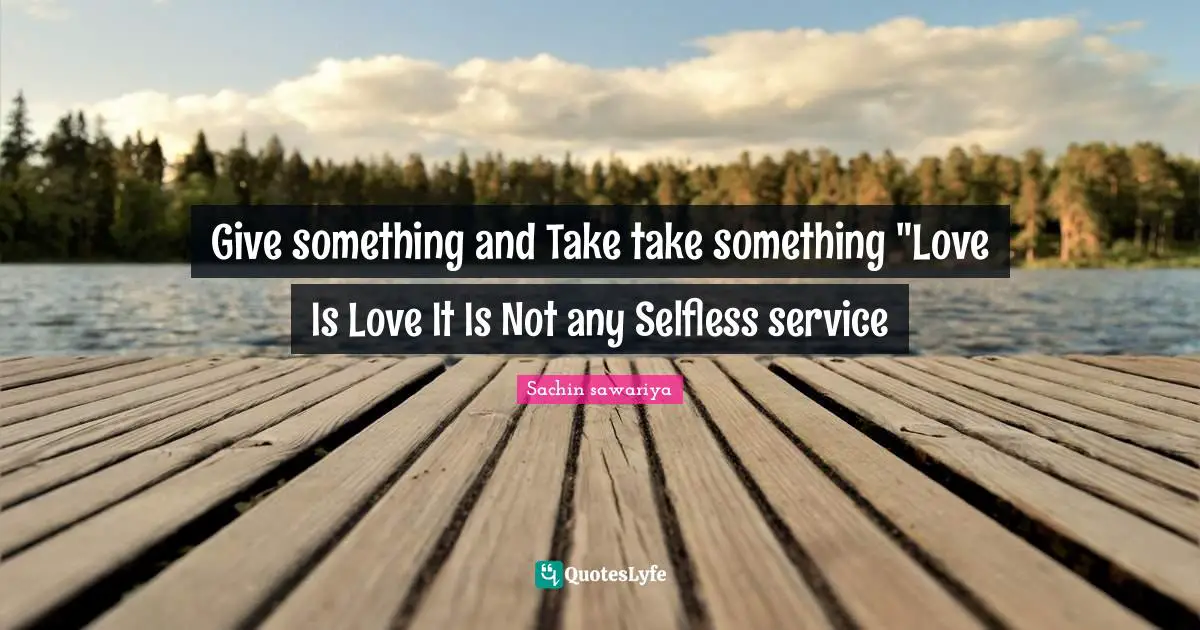 Give something and Take take something "Love Is Love It Is Not any Selfless service
