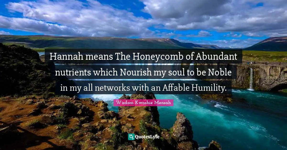 Networks Quotes: "Hannah means The Honeycomb of Abundant nutrients which Nourish my soul to be Noble in my all networks with an Affable Humility."