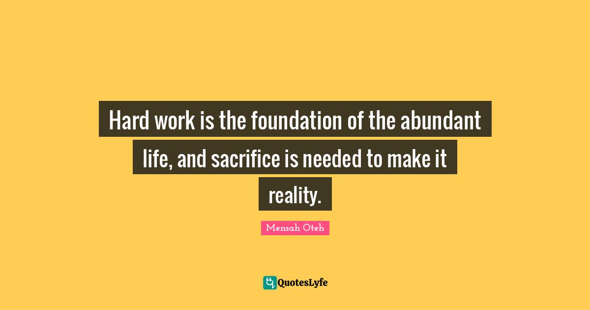 Mensah Oteh Quotes: Hard work is the foundation of the abundant life, and sacrifice is needed to make it reality.