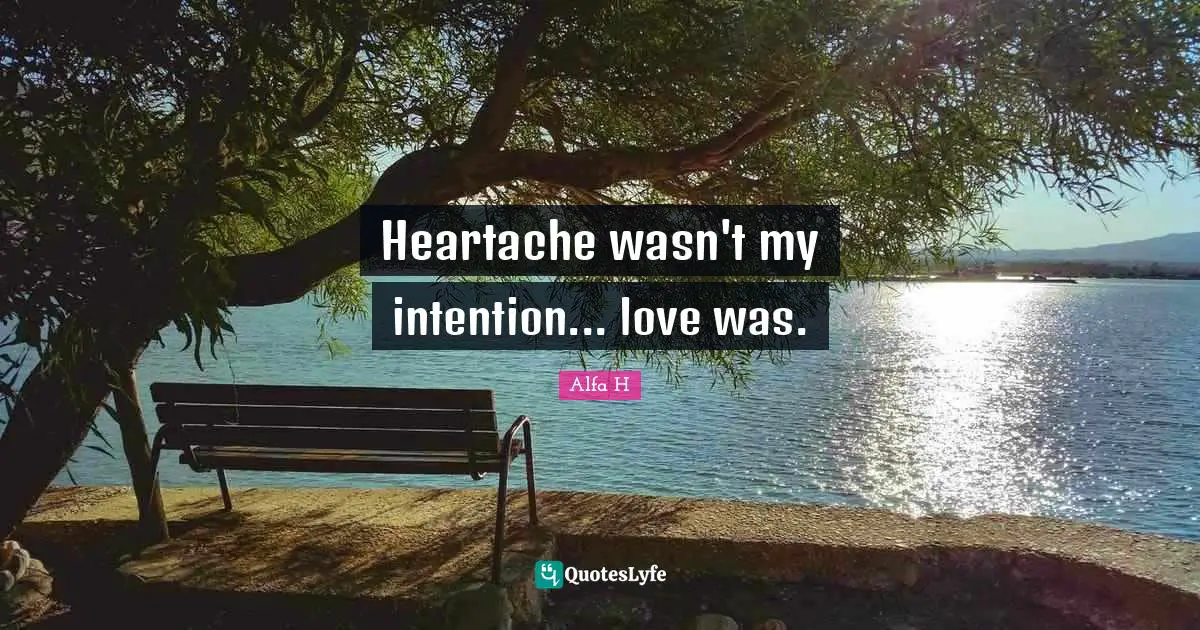 Alfa H Quotes: "Heartache wasn't my intention... love was."