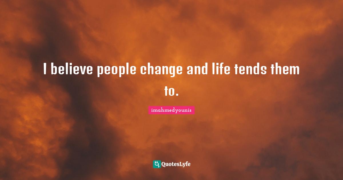 Imahmedyounis Quotes: "I believe people change and life tends them to."