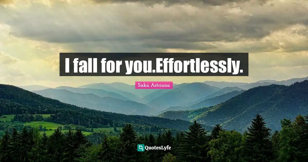 I fall for you.Effortlessly.