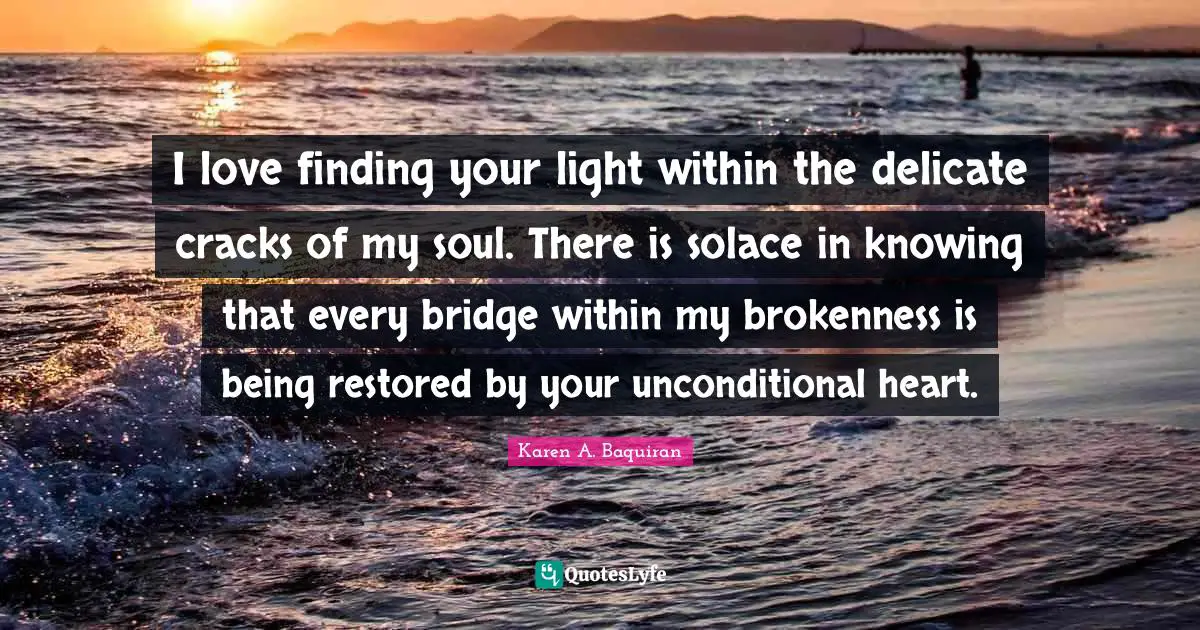 Loveyourselfmovement Quotes: "I love finding your light within the delicate cracks of my soul. There is solace in knowing that every bridge within my brokenness is being restored by your unconditional heart."