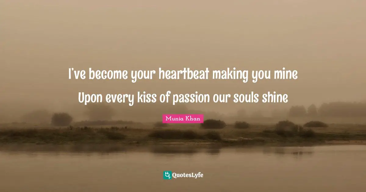 I’ve become your heartbeat making you mine Upon every kiss of passion our souls shine