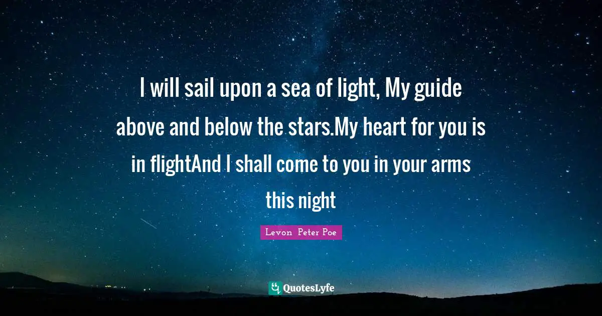 I will sail upon a sea of light, My guide above and below the stars.My heart for you is in flightAnd I shall come to you in your arms this night