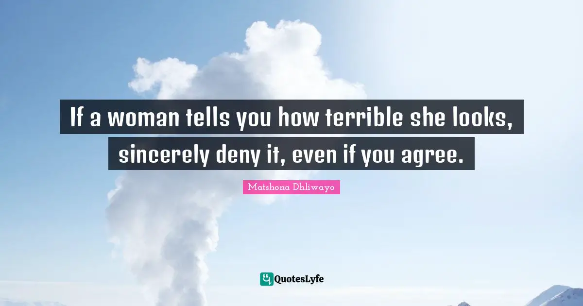 Matshona Dhliwayo Quotes: If a woman tells you how terrible she looks, sincerely deny it, even if you agree.