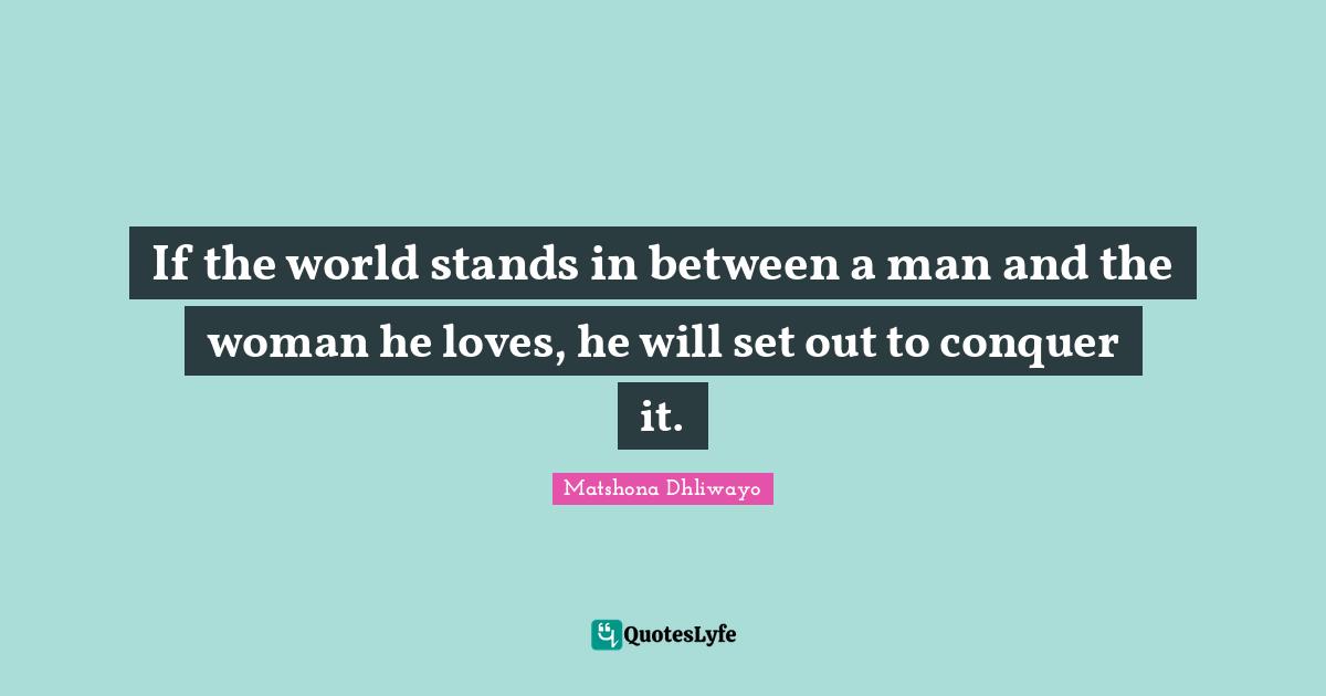 If the world stands in between a man and the woman he loves, he will set out to conquer it.