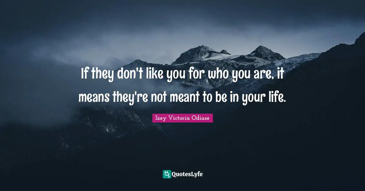 Izey Victoria Odiase Quotes: If they don't like you for who you are, it means they're not meant to be in your life.