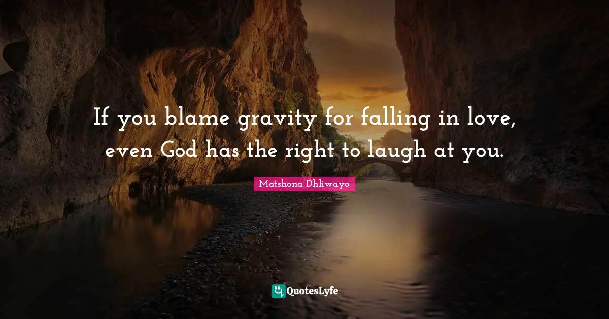 Matshona Dhliwayo Quotes: If you blame gravity for falling in love, even God has the right to laugh at you.