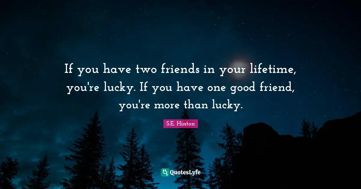 S.E. Hinton Quotes: "If you have two friends in your lifetime, you're lucky. If you have one good friend, you're more than lucky."
