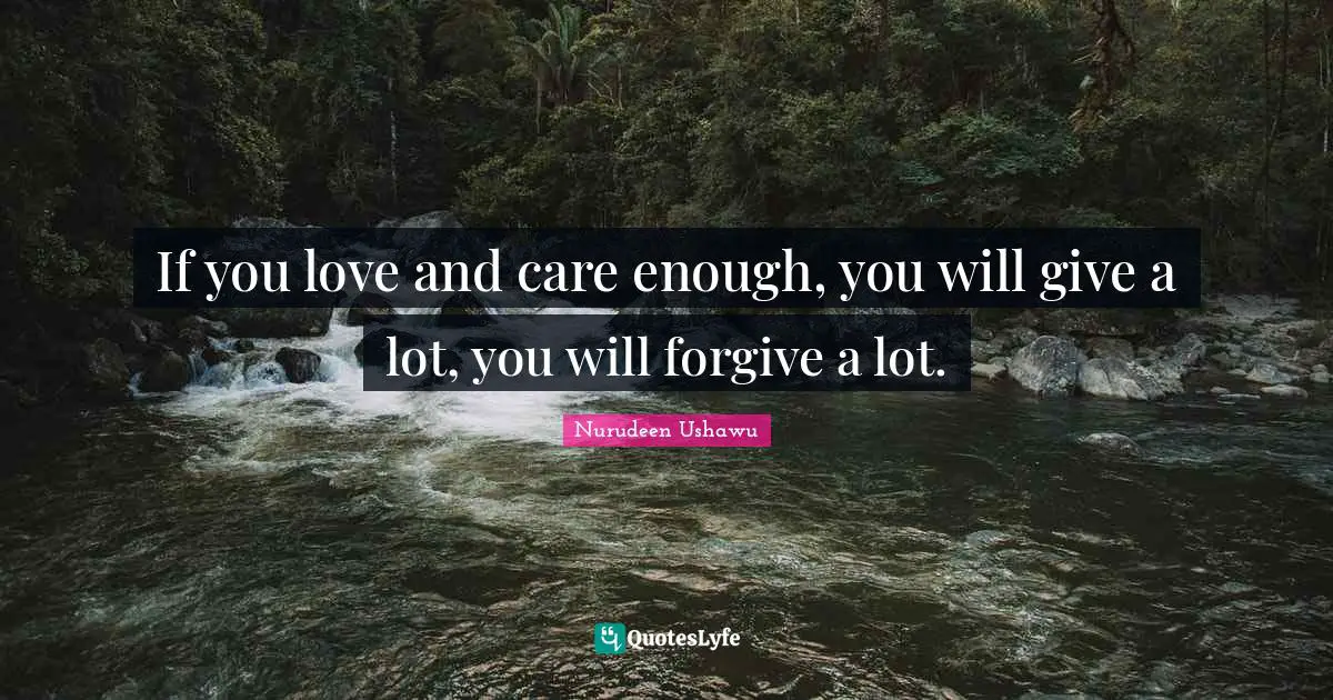 Words Of Wisdom Inspirational Quotes: "If you love and care enough, you will give a lot, you will forgive a lot."