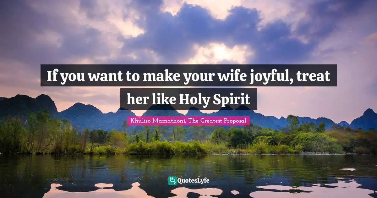 Khuliso Mamathoni, The Greatest Proposal Quotes: "If you want to make your wife joyful, treat her like Holy Spirit"