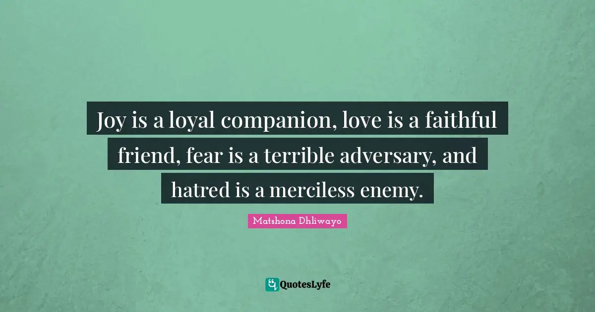 Joy is a loyal companion, love is a faithful friend, fear is a terrible adversary, and hatred is a merciless enemy.