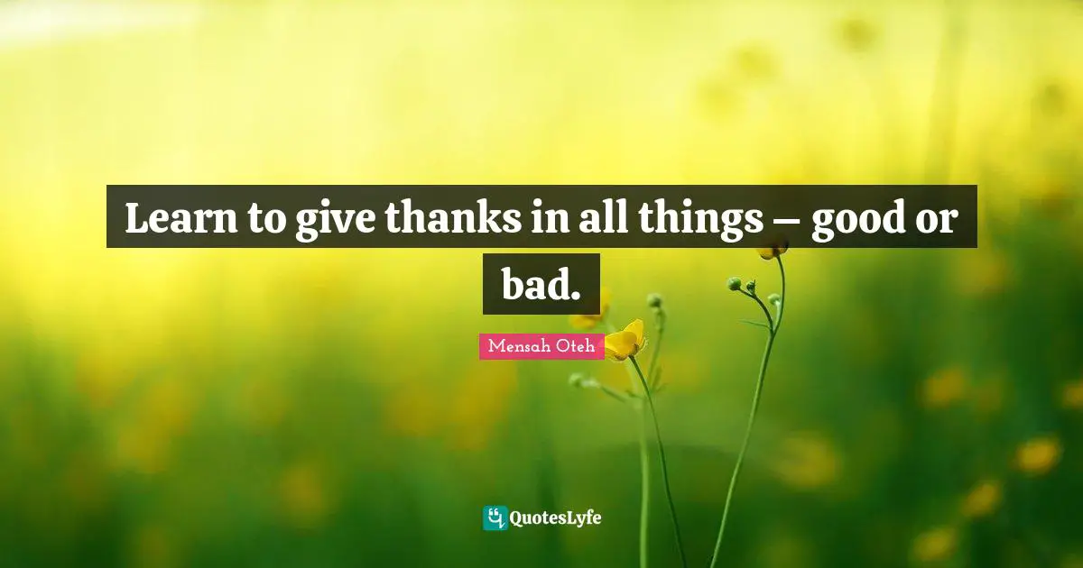 Learn to give thanks in all things – good or bad.