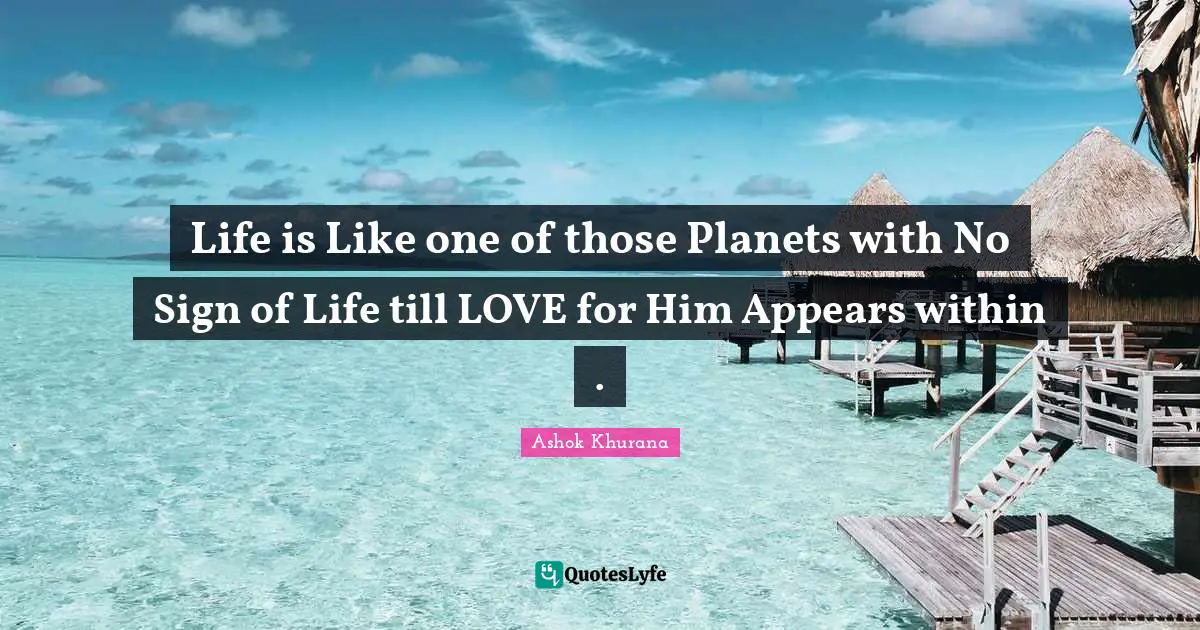 Life is Like one of those Planets with No Sign of Life till LOVE for Him Appears within .