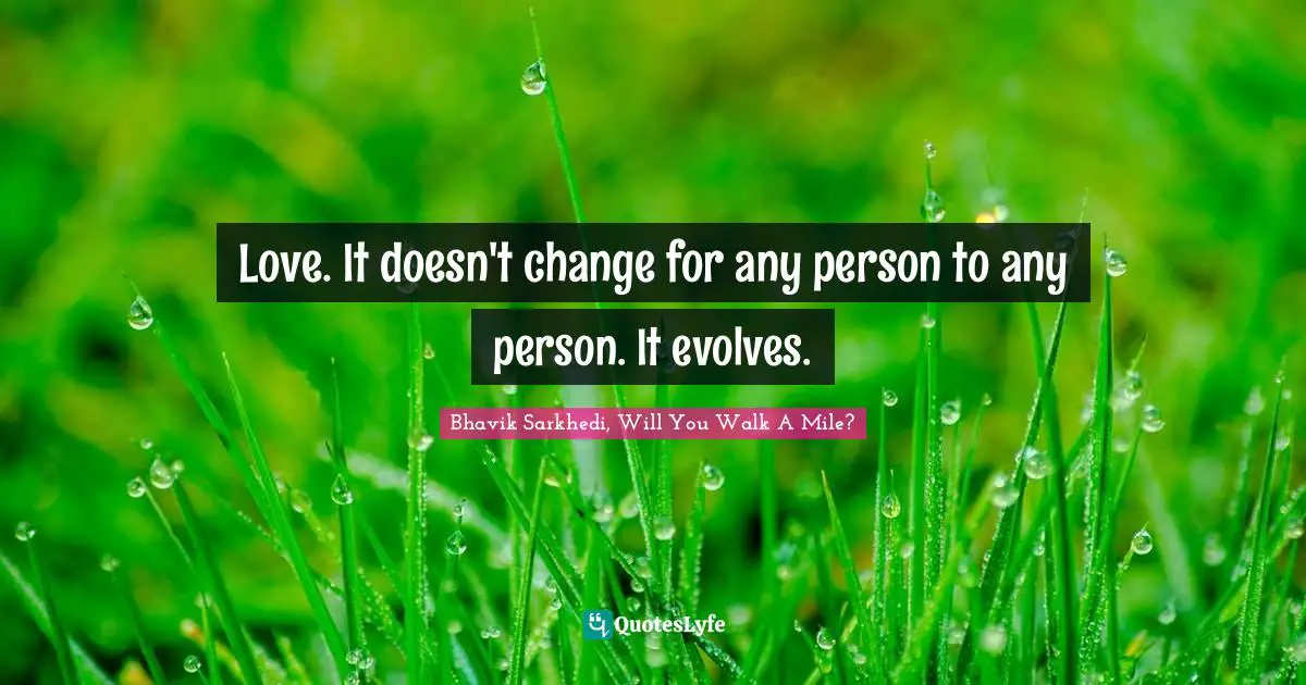 Love. It doesn't change for any person to any person. It evolves.