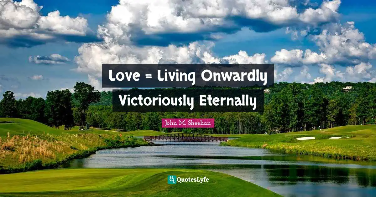 John M. Sheehan Quotes: Love = Living Onwardly Victoriously Eternally