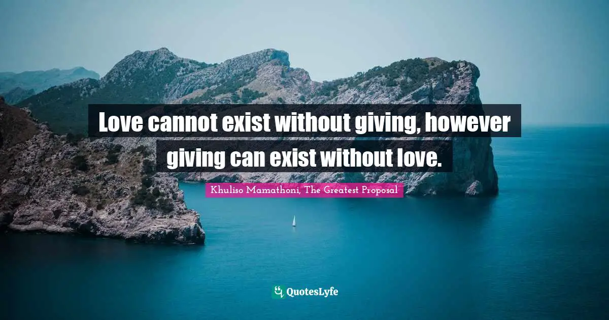 Love cannot exist without giving, however giving can exist without love.