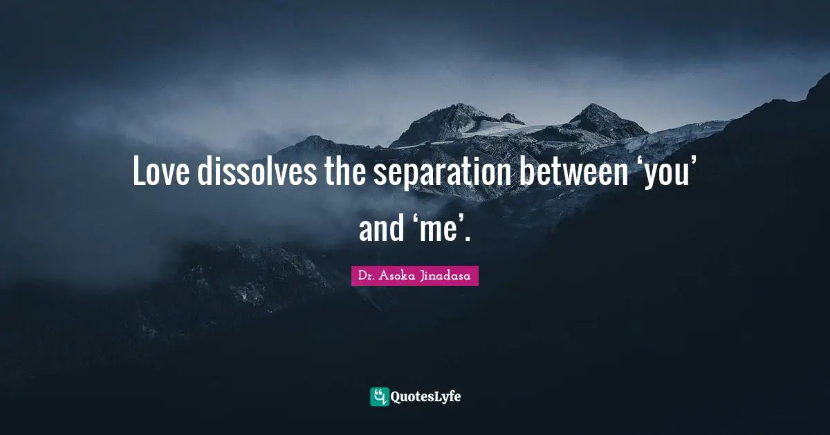 Love dissolves the separation between ‘you’ and ‘me’.