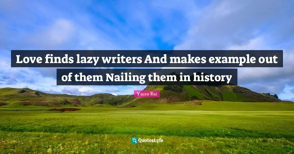 Love finds lazy writers And makes example out of them Nailing them in history