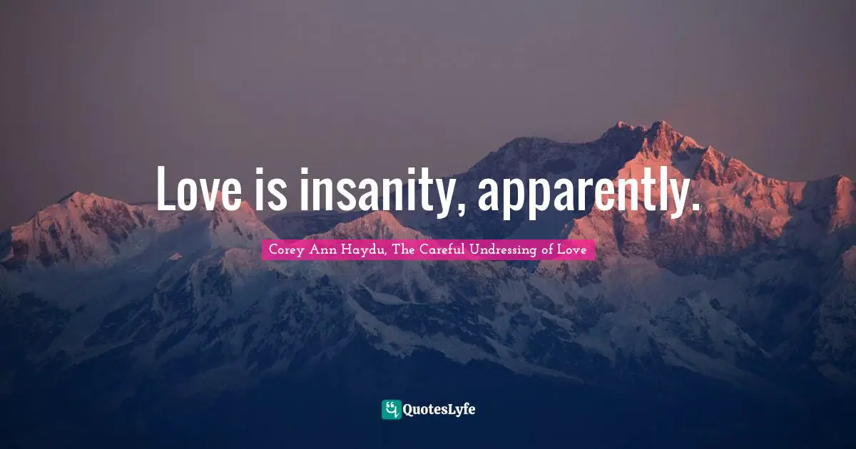 Love is insanity, apparently.