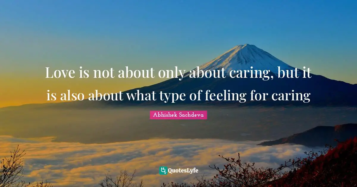 Love is not about only about caring, but it is also about what type of feeling for caring