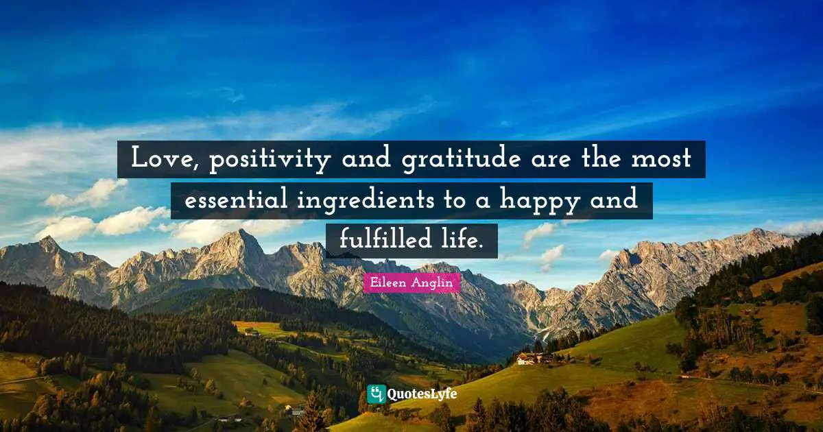 Love, positivity and gratitude are the most essential ingredients to a happy and fulfilled life.