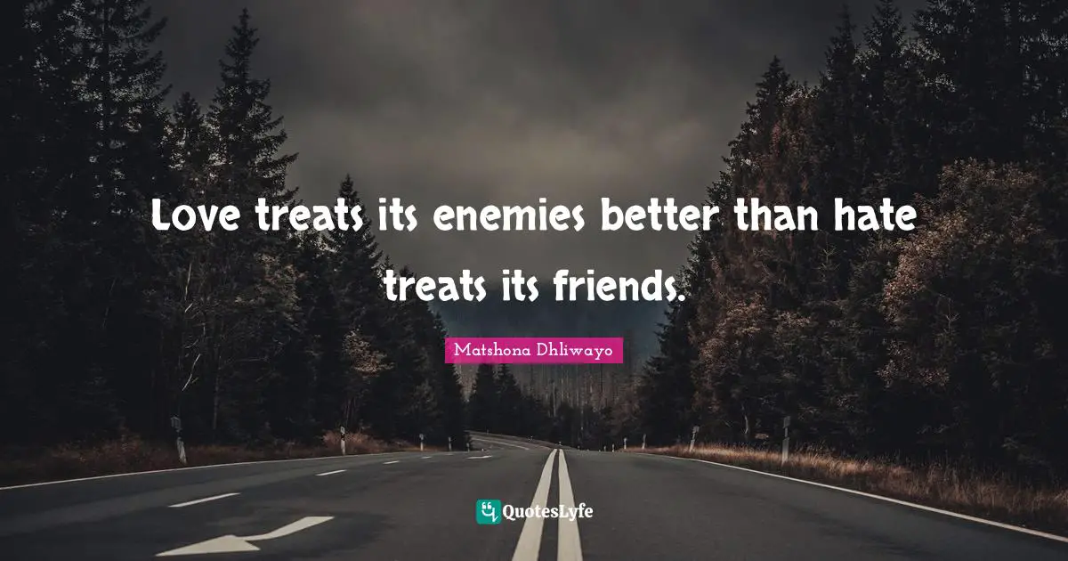 Matshona Dhliwayo Quotes: Love treats its enemies better than hate treats its friends.