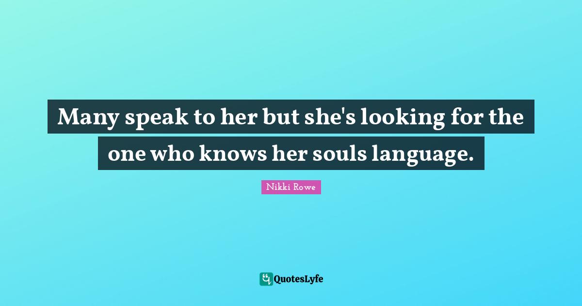 Many speak to her but she's looking for the one who knows her souls language.